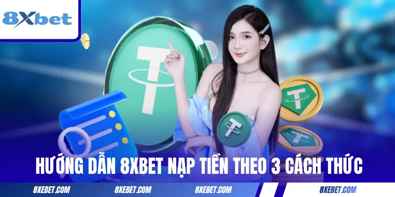 Hướng dẫn 8XBET nạp tiền theo 3 cách thức
