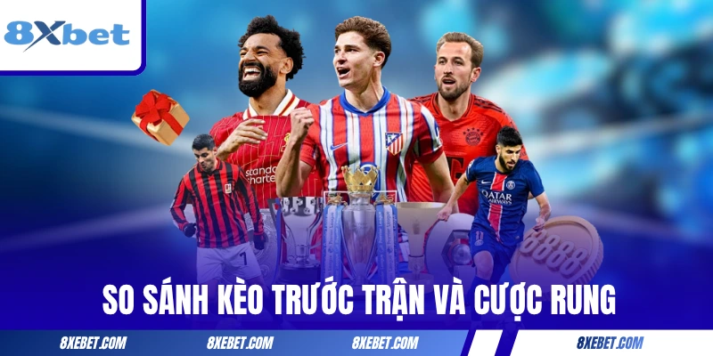 So sánh sự khác nhau giữa kèo trước trận và cược rung