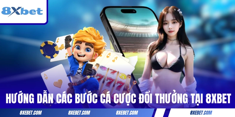 Hướng dẫn từng bước cá cược đổi thưởng tại 8XBET
