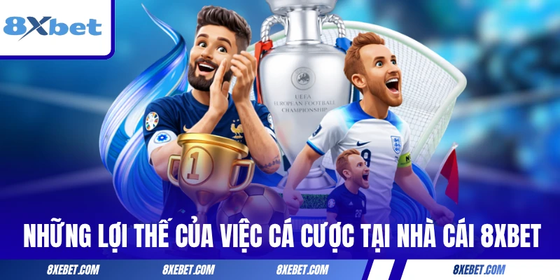 Những lợi thế của việc cá cược tại nhà cái 8XBET