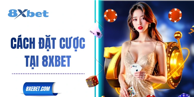 Cách Đặt Cược Tại 8XBET
