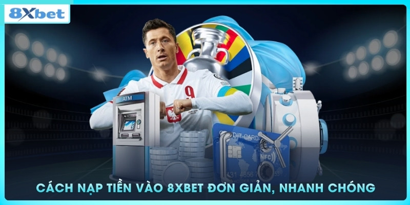 Cách nạp tiền vào 8xbet đơn giản, nhanh chóng