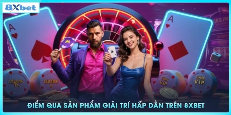 Điểm qua những sản phẩm giải trí hấp dẫn trên 8xbet