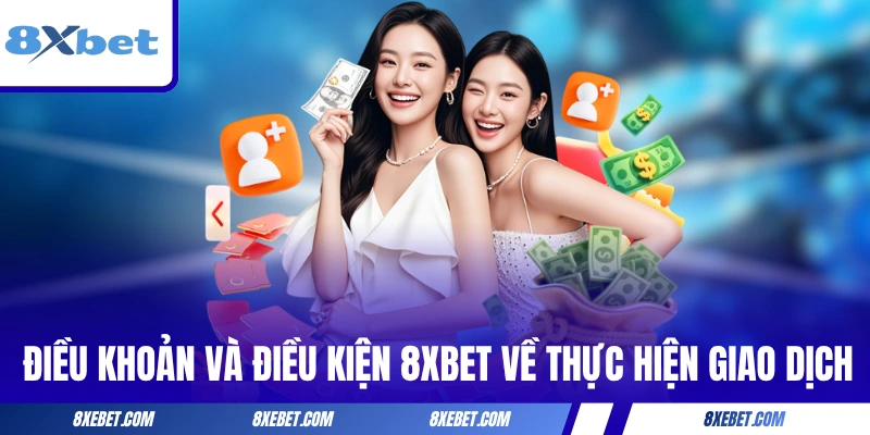 Điều khoản và điều kiện 8XBET về thực hiện giao dịch