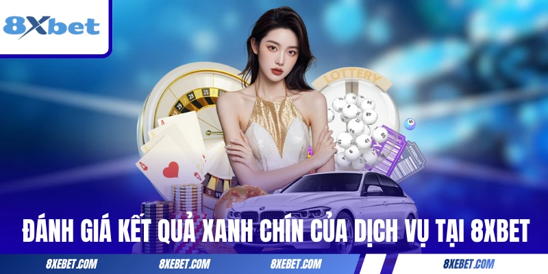 Đánh giá kết quả xanh chín của dịch vụ tại 8XBET