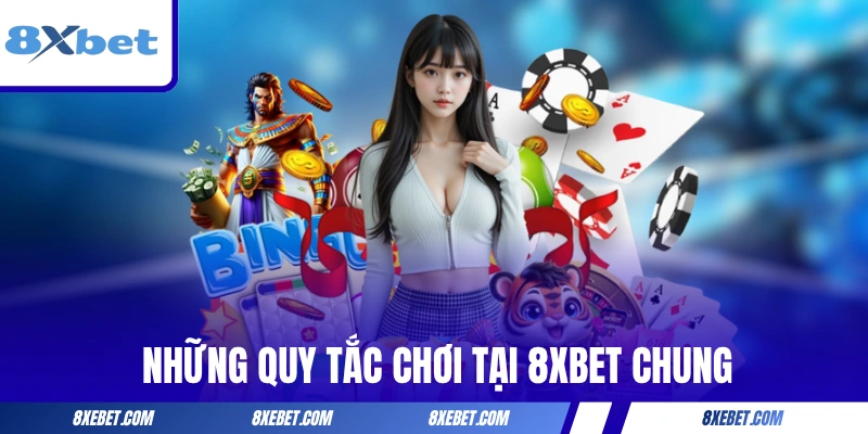 Những quy tắc chơi tại 8XBET chung cho toàn hệ thống