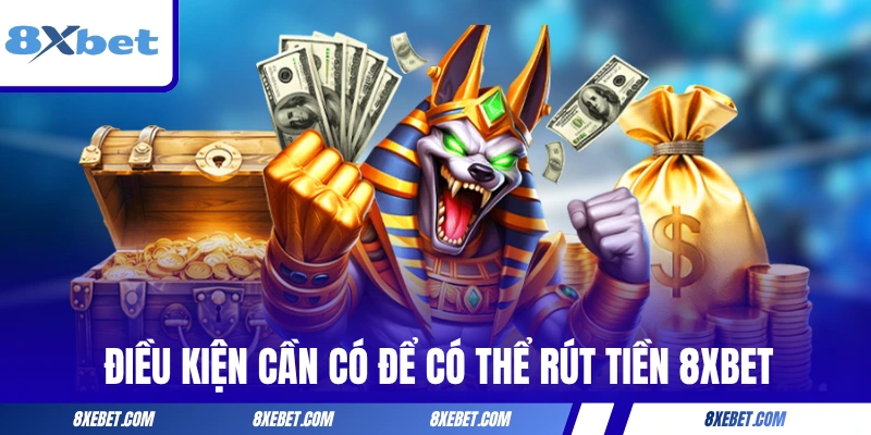 Điều kiện cần có để có thể rút tiền 8XBET